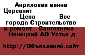 Акриловая ванна Церсанит Mito Red 170 x 70 x 39 › Цена ­ 4 550 - Все города Строительство и ремонт » Сантехника   . Ненецкий АО,Устье д.